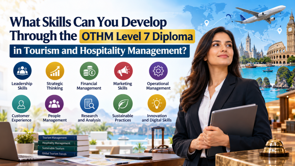 What Skills Can You Develop Through the OTHM Level 7 Diploma in Tourism and Hospitality Management?